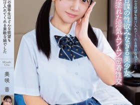 【蜗牛电竞】美咲音作品APGH-032发布!眼镜优等生私下极为好色,放学后偷偷发生性行为很快便湿了