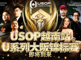 【EV扑克】USOP越南站与USC大阪系列赛定档!三大赛事重磅来袭【蜗牛电竞】