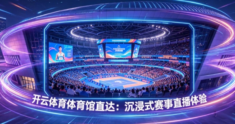 【蜗牛电竞】开云体育体育馆直达:沉浸式赛事直播体验